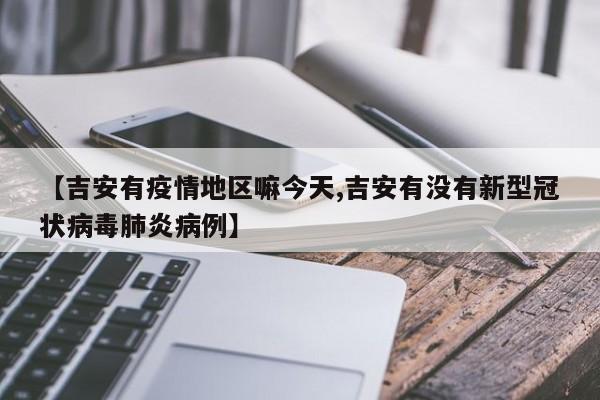 【吉安有疫情地区嘛今天,吉安有没有新型冠状病毒肺炎病例】