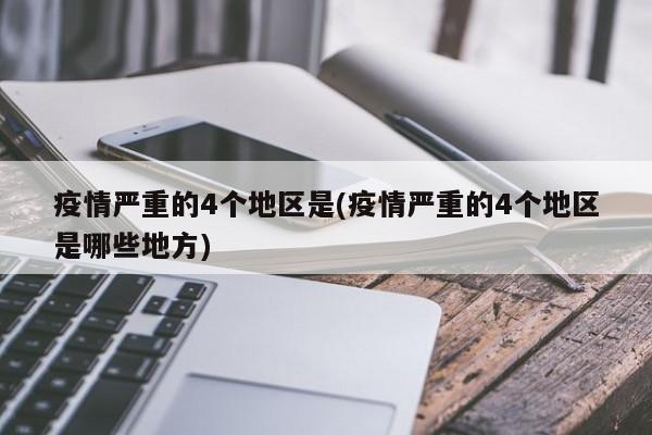 疫情严重的4个地区是(疫情严重的4个地区是哪些地方)
