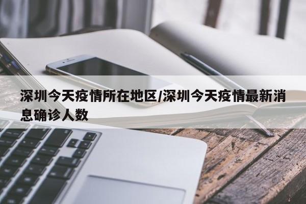 深圳今天疫情所在地区/深圳今天疫情最新消息确诊人数