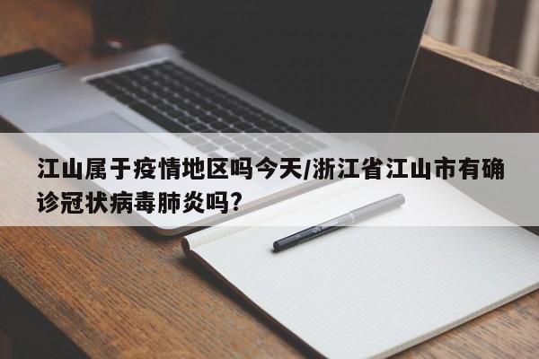江山属于疫情地区吗今天/浙江省江山市有确诊冠状病毒肺炎吗?