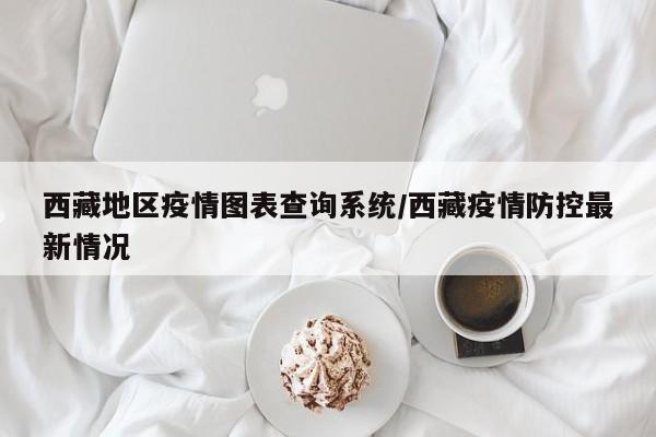 西藏地区疫情图表查询系统/西藏疫情防控最新情况