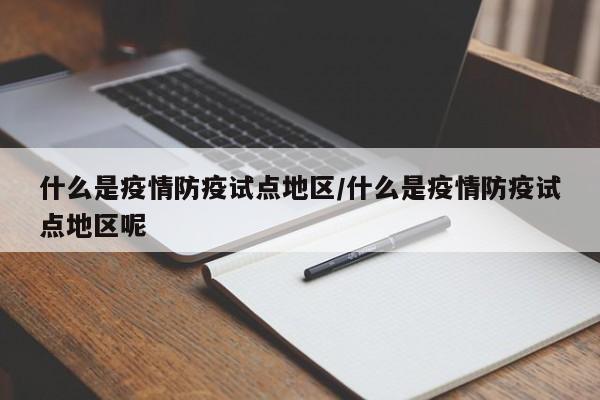 什么是疫情防疫试点地区/什么是疫情防疫试点地区呢