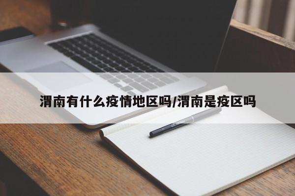 渭南有什么疫情地区吗/渭南是疫区吗