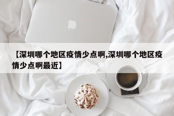【深圳哪个地区疫情少点啊,深圳哪个地区疫情少点啊最近】