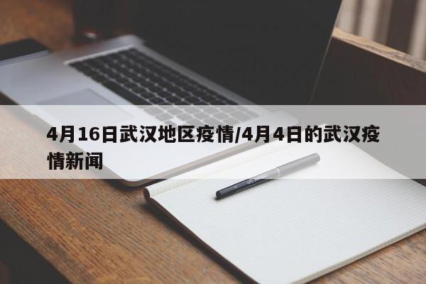 4月16日武汉地区疫情/4月4日的武汉疫情新闻