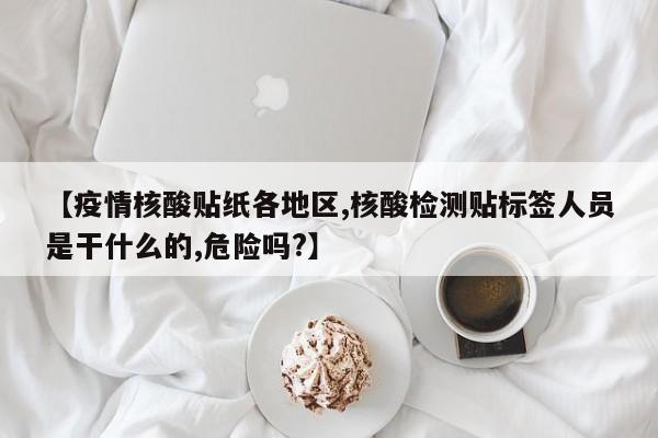 【疫情核酸贴纸各地区,核酸检测贴标签人员是干什么的,危险吗?】