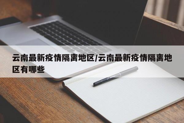 云南最新疫情隔离地区/云南最新疫情隔离地区有哪些