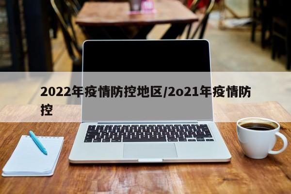 2022年疫情防控地区/2o21年疫情防控