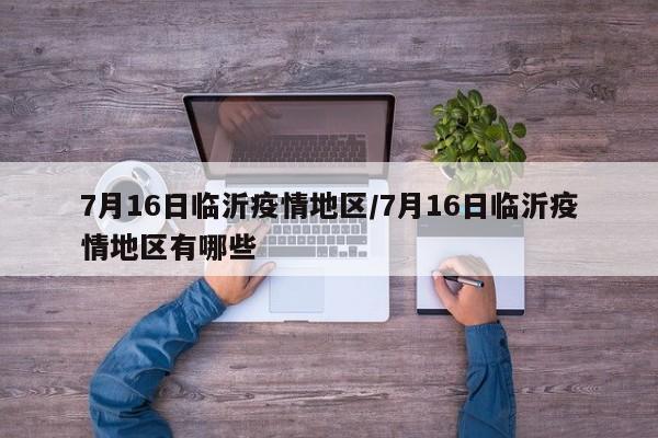 7月16日临沂疫情地区/7月16日临沂疫情地区有哪些